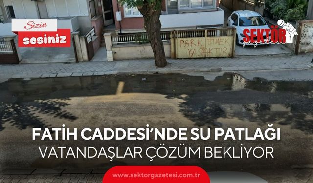 Fatih Caddesi’nde su patlağı: Vatandaşlar çözüm bekliyor