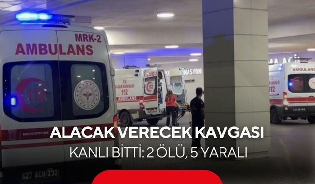 Alacak verecek kavgası kanlı bitti: 2 ölü, 5 yaralı