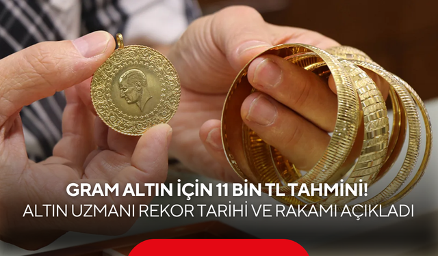 Gram altın için 11 bin TL tahmini! Altın uzmanı rekor tarihi ve rakamı açıkladı
