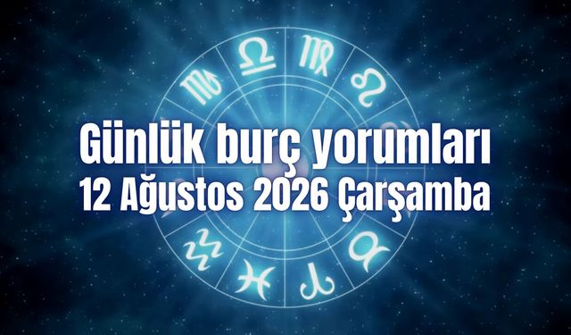 Günlük burç yorumları: 12 Ağustos 2026 Çarşamba