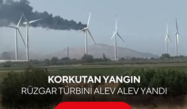 İzmir’de rüzgar türbini alevlere teslim oldu! Yoğun siyah duman gökyüzünü kapladı