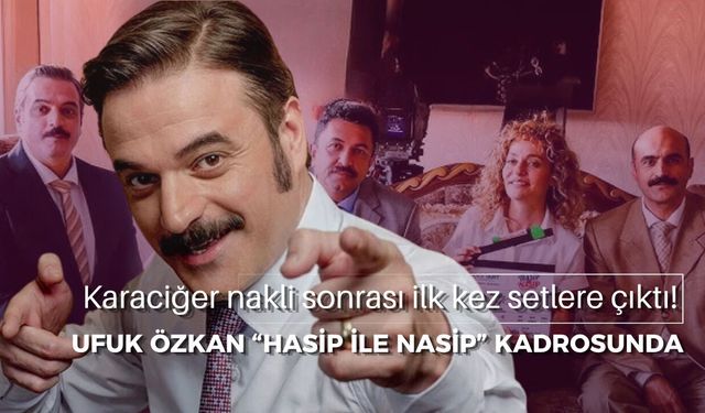 Karaciğer nakli sonrası ilk kez setlere çıktı! Ufuk Özkan “Hasip ile Nasip” kadrosunda