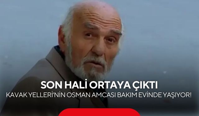 Kavak Yelleri'nin Osman amcası Erol Aksoy'un son hali ortaya çıktı