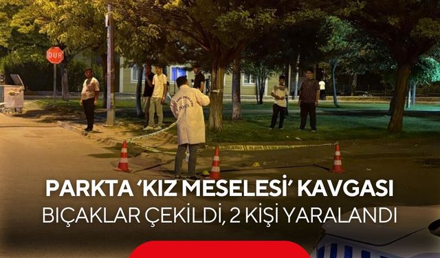 ‘Kız meselesi’ yüzünden tartıştılar, kavga bıçaklı saldırıya dönüştü