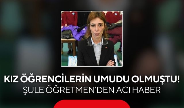 Kız öğrencilerin umudu olmuştu! Şule Öğretmen’den acı haber