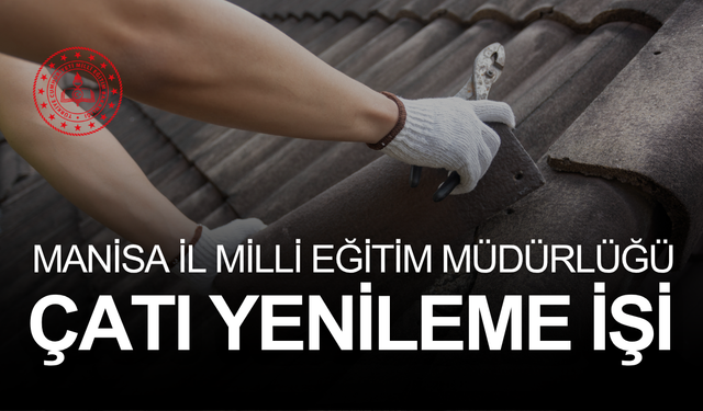MANİSA İL MİLLİ EĞİTİM MÜDÜRLÜĞÜ OKUL ÇATISI YENİLEME İŞİ YAPTIRILACAKTIR