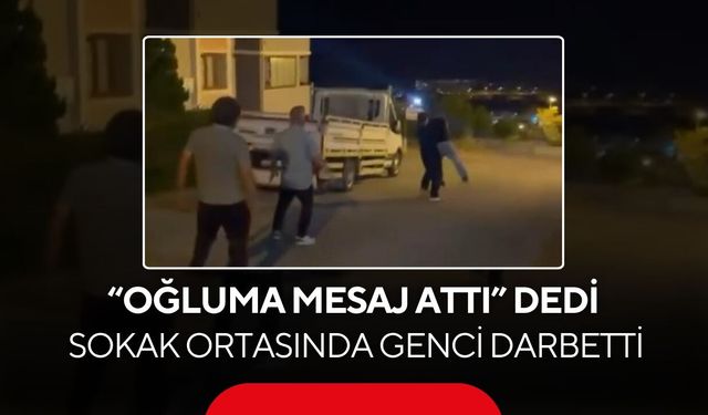 Oğluna attığı mesajı görünce çılgına döndü! Genci sokak ortasında darbetti
