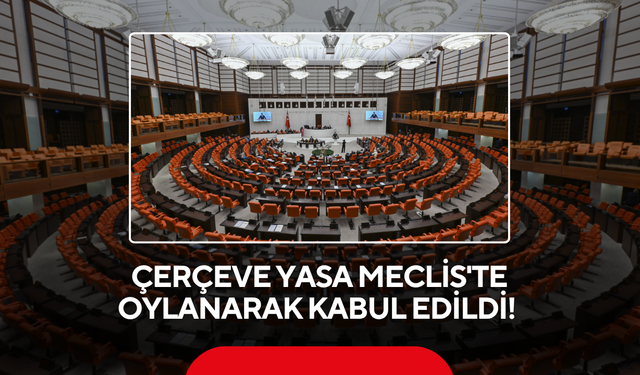 Çerçeve yasa Meclis'te oylanarak kabul edildi!