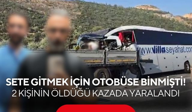 Sete gitmek için otobüse binmişti! 2 kişinin öldüğü kazada yaralandı