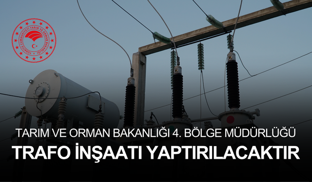 TARIM VE ORMAN BAKANLIĞI 4. BÖLGE MÜDÜRLÜĞÜ TRAFO İNŞAATI YAPTIRILACAKTIR