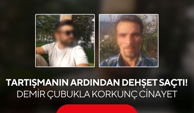 Tartışmanın ardından dehşet saçtı! Demir çubukla korkunç cinayet