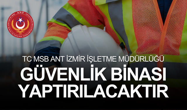 TC MSB ANT İZMİR İŞLETME MÜDÜRLÜĞÜ GÜVENLİK BİNASI YAPTIRILACAKTIR