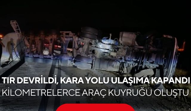 Tır devrildi, kara yolu ulaşıma kapandı! Kilometrelerce araç kuyruğu oluştu