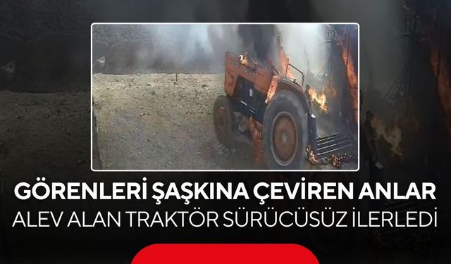 Traktör bir anda alev topuna döndü! Sürücüsüz halde hareket ettiği anlar kamerada