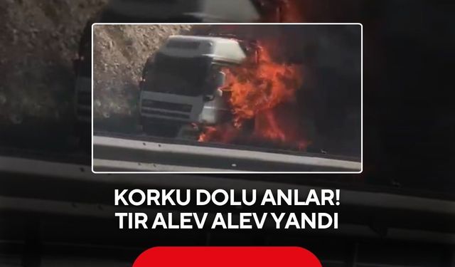 Korku dolu anlar.. Tır alev alev yandı
