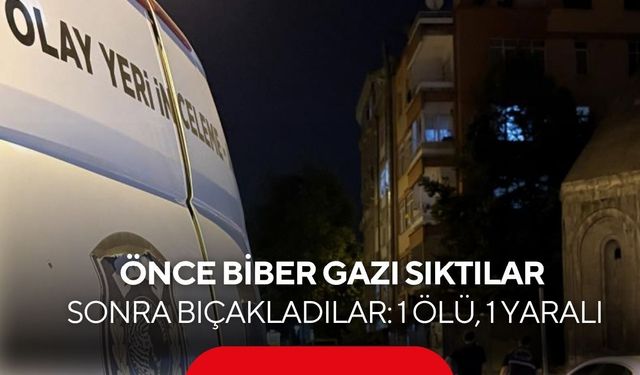 Biber gazlı bıçaklı saldırı: 1 ölü, 1 yaralı