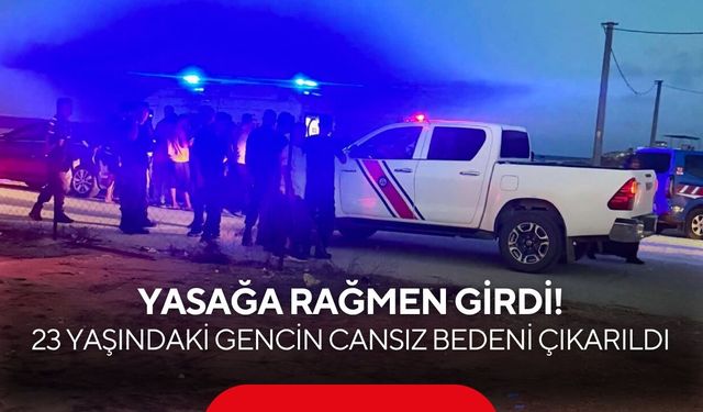 Yasağa rağmen girdi! 23 yaşındaki gencin cansız bedeni çıkarıldı