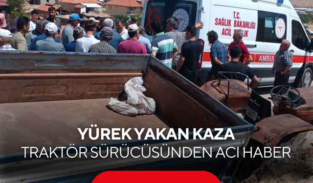 Yürek yakan kaza: Traktör sürücüsünden acı haber