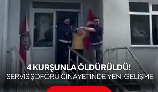 4 kurşunla öldürüldü! Servis şoförü cinayetinde yeni gelişme