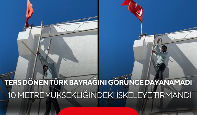 Gurur veren görüntüler! Türk bayrağını düzeltmek için 10 metreye çıktı