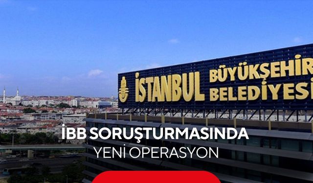 İBB soruşturmasında yeni operasyon! 13 şüpheli hakkında gözaltı kararı...