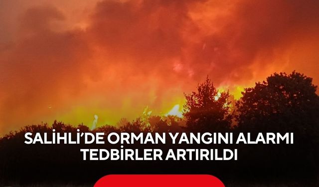 Salihli’de orman yangını alarmı: Tedbirler artırıldı