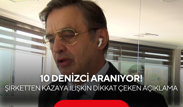 Silivri açıklarında gemi faciası: 10 denizci aranıyor! Şirketten kazaya ilişkin dikkat çeken açıklama