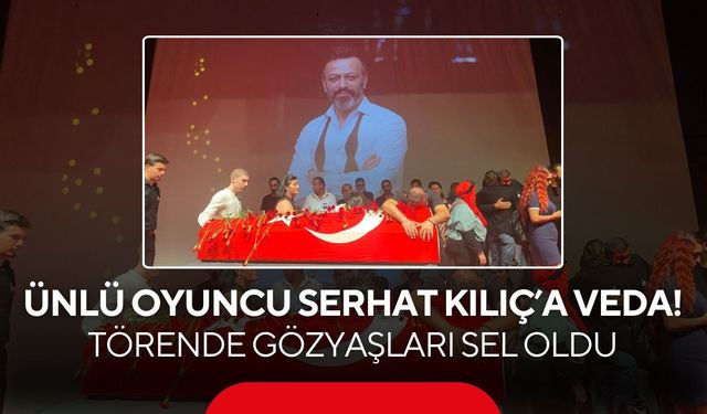 Ünlü oyuncu Serhat Kılıç’a veda! Törende gözyaşları sel oldu