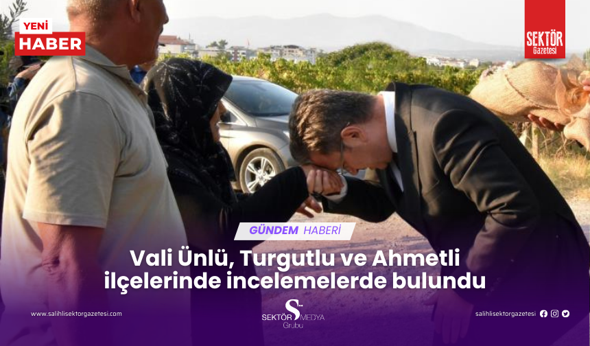 Vali Ünlü, Turgutlu ve Ahmetli ilçelerinde incelemelerde bulundu