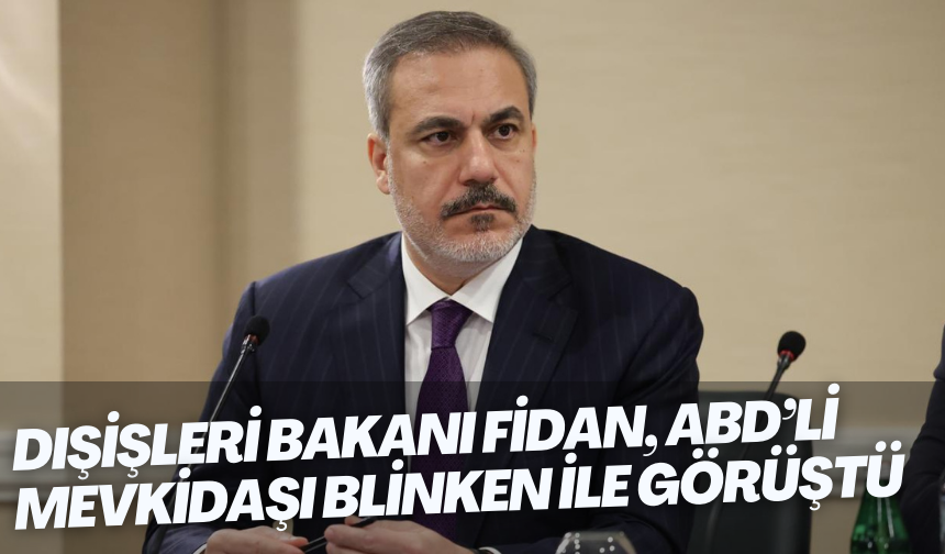 Dışişleri Bakanı Fidan, ABD’li mevkidaşı Blinken ile görüştü