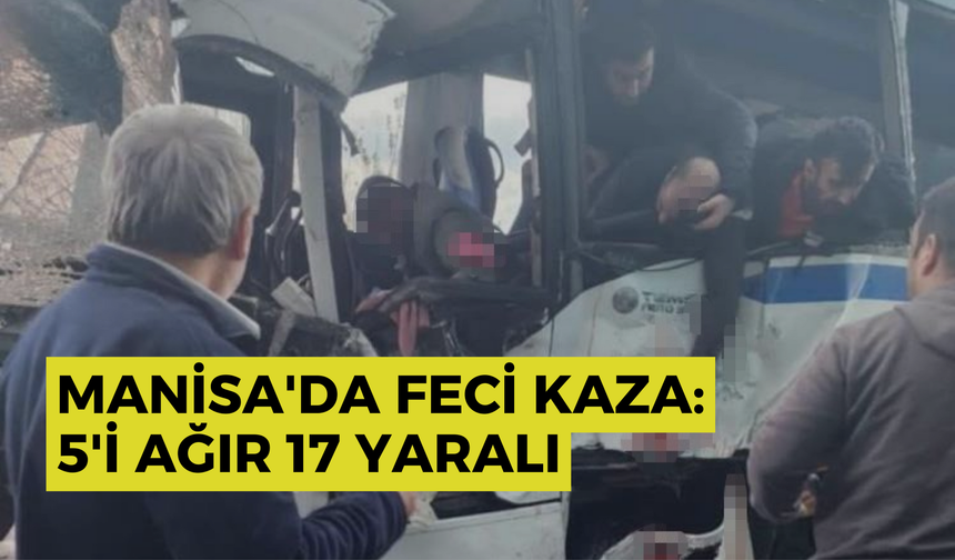 Manisa'da feci kaza: 5'i ağır 17 yaralı