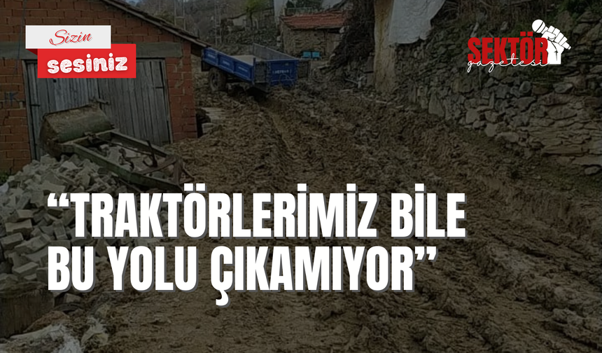 'Traktörlerimiz bile bu yolu çıkamıyor'