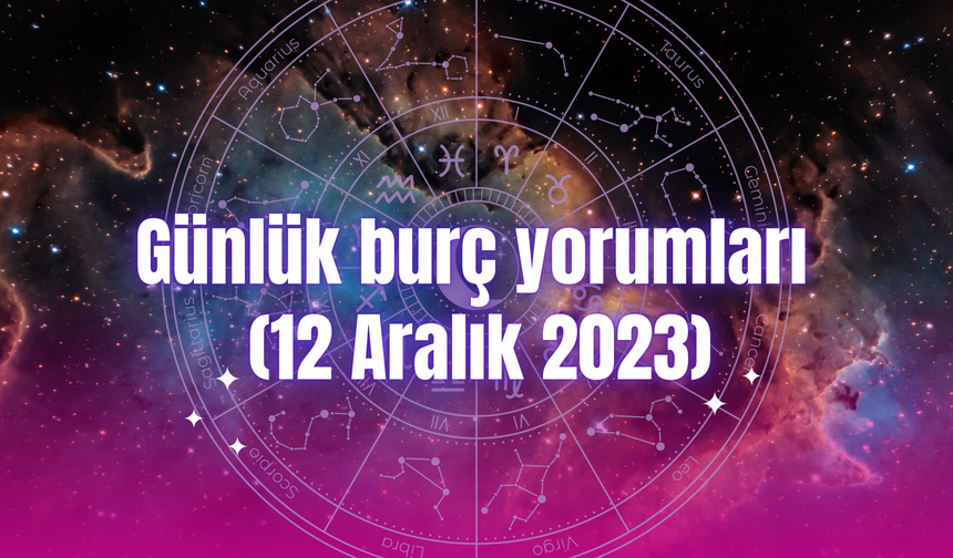 Günlük burç yorumları: 12 Aralık 2023
