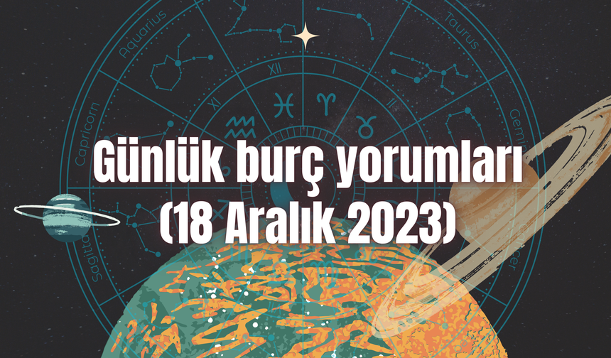 Günlük burç yorumları: 18 Aralık 2023