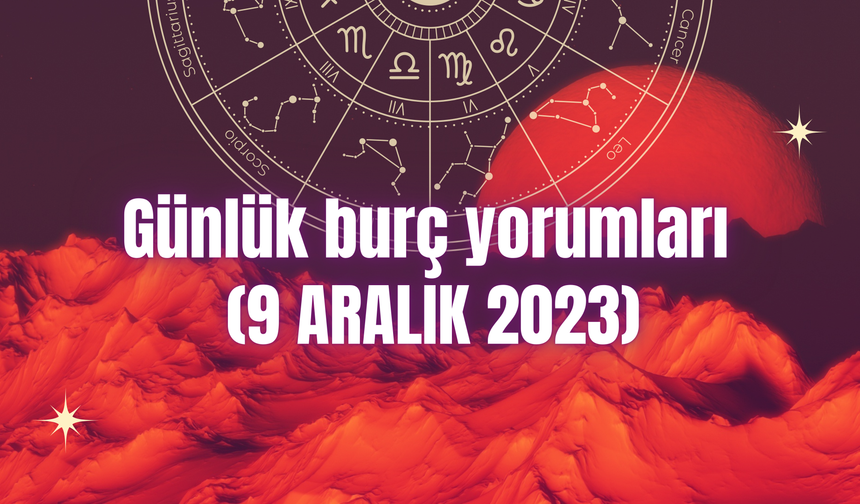 Günlük burç yorumları: 9 Aralık 2023