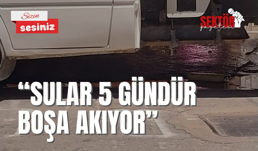 ‘Sular 5 gündür boşa akıyor’