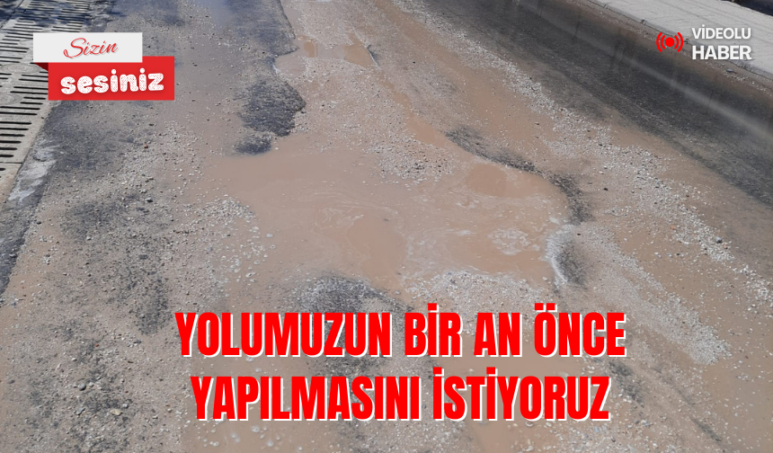 Yolumuzun bir an önce yapılmasını istiyoruz