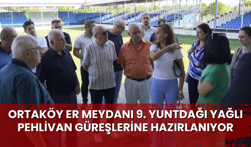 Ortaköy Er Meydanı 9. Yuntdağı Yağlı Pehlivan Güreşlerine hazırlanıyor