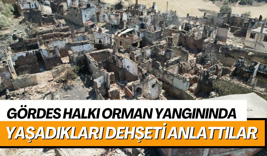 Gördes halkı Orman yangınında yaşadıkları dehşeti anlattılar