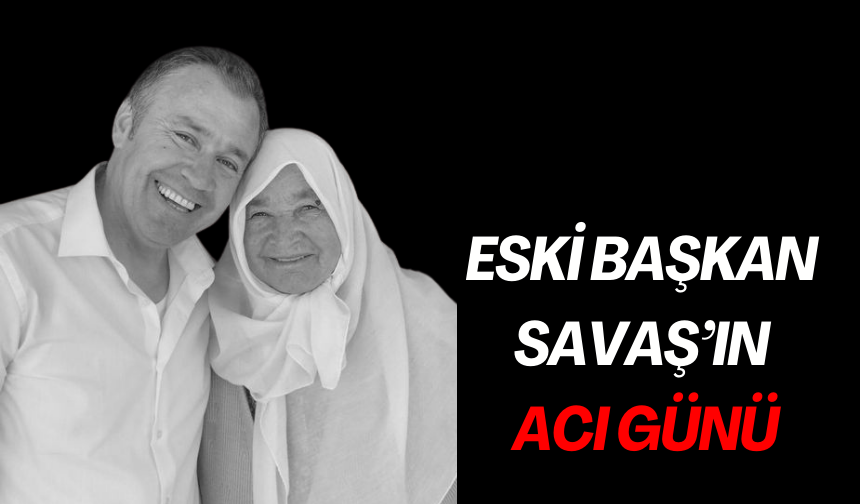 Selendi geçmiş dönem Belediye Başkanı Savaş’ın acı günü