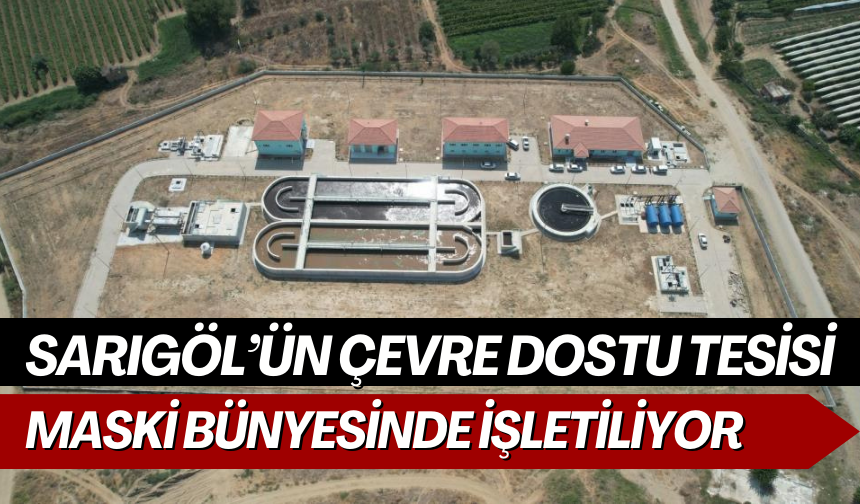 Sarıgöl’ün çevre dostu tesisi artık MASKİ bünyesinde işletiliyor