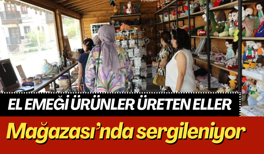 El emeği ürünler Üreten Eller Mağazası’nda sergileniyor