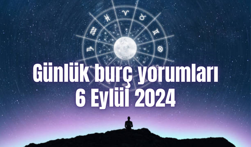 Günlük burç yorumları: 6 Eylül 2024