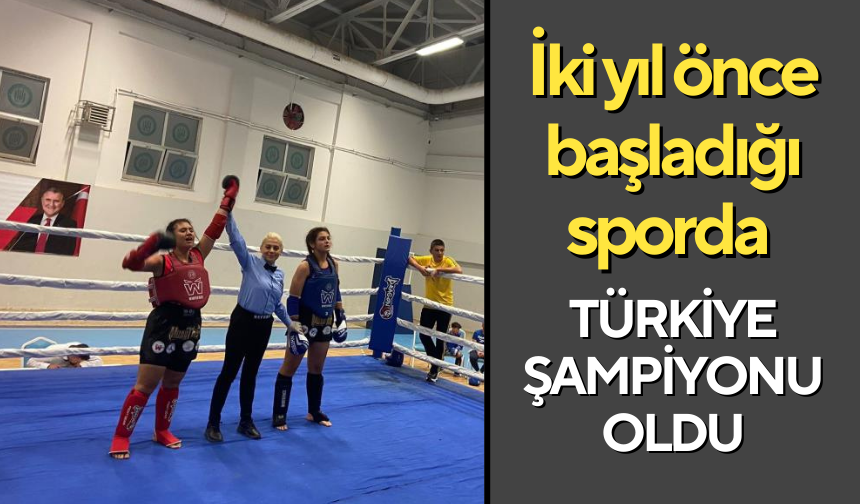 İki yıl önce başladığı sporda Türkiye Şampiyonu oldu