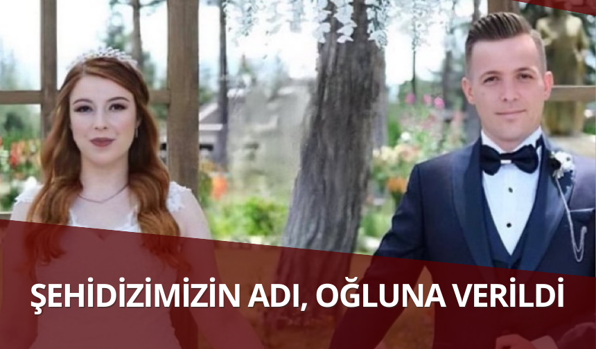 Şehidizimizin adı, oğluna verildi