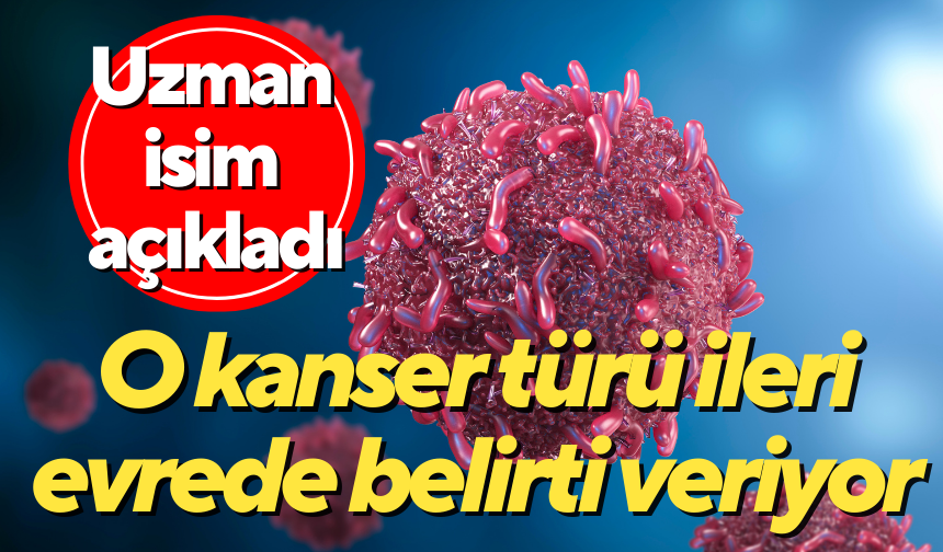 Uzman isim açıkladı: O kanser türü ileri evrede belirti veriyor