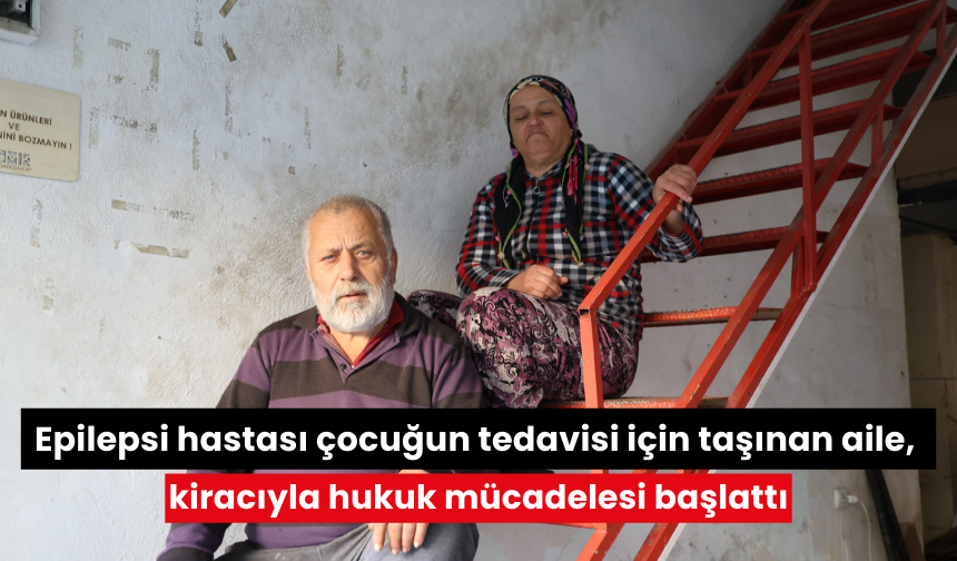 Epilepsi hastası çocuğun tedavisi için taşınan aile, kiracıyla hukuk mücadelesi başlattı