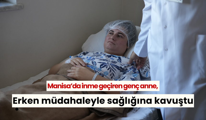 Manisa’da inme geçiren genç anne, erken müdahaleyle sağlığına kavuştu