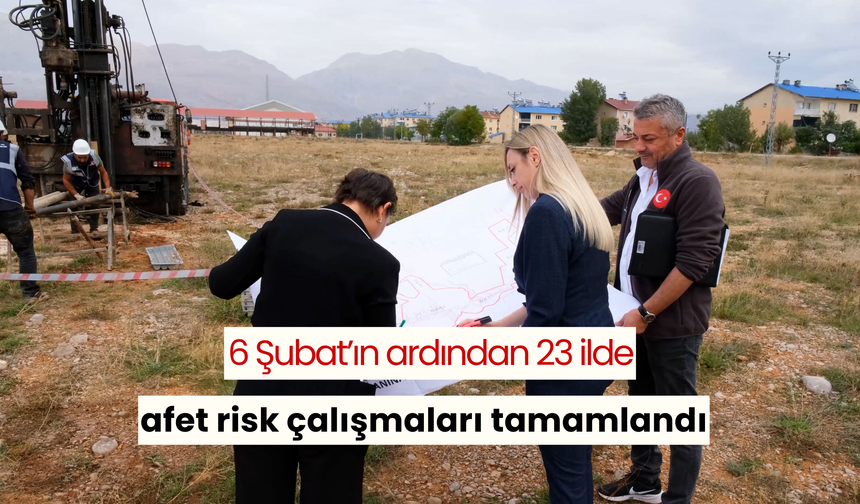 6 Şubat’ın ardından 23 ilde afet risk çalışmaları tamamlandı