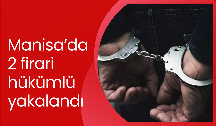 Manisa’da 2 firari hükümlü yakalandı